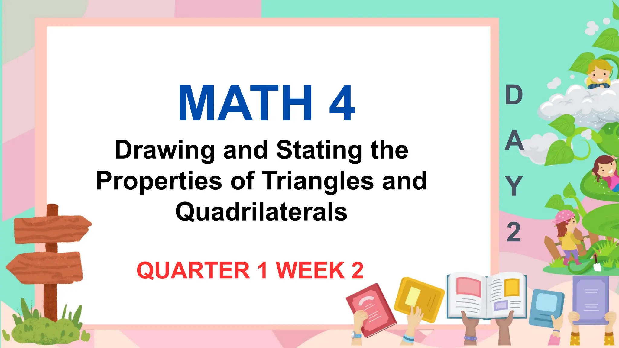 MATH 4
Drawing and Stating the
Properties of Triangles and
Quadrilaterals
QUARTER 1 WEEK 2
D
A
Y
2
 