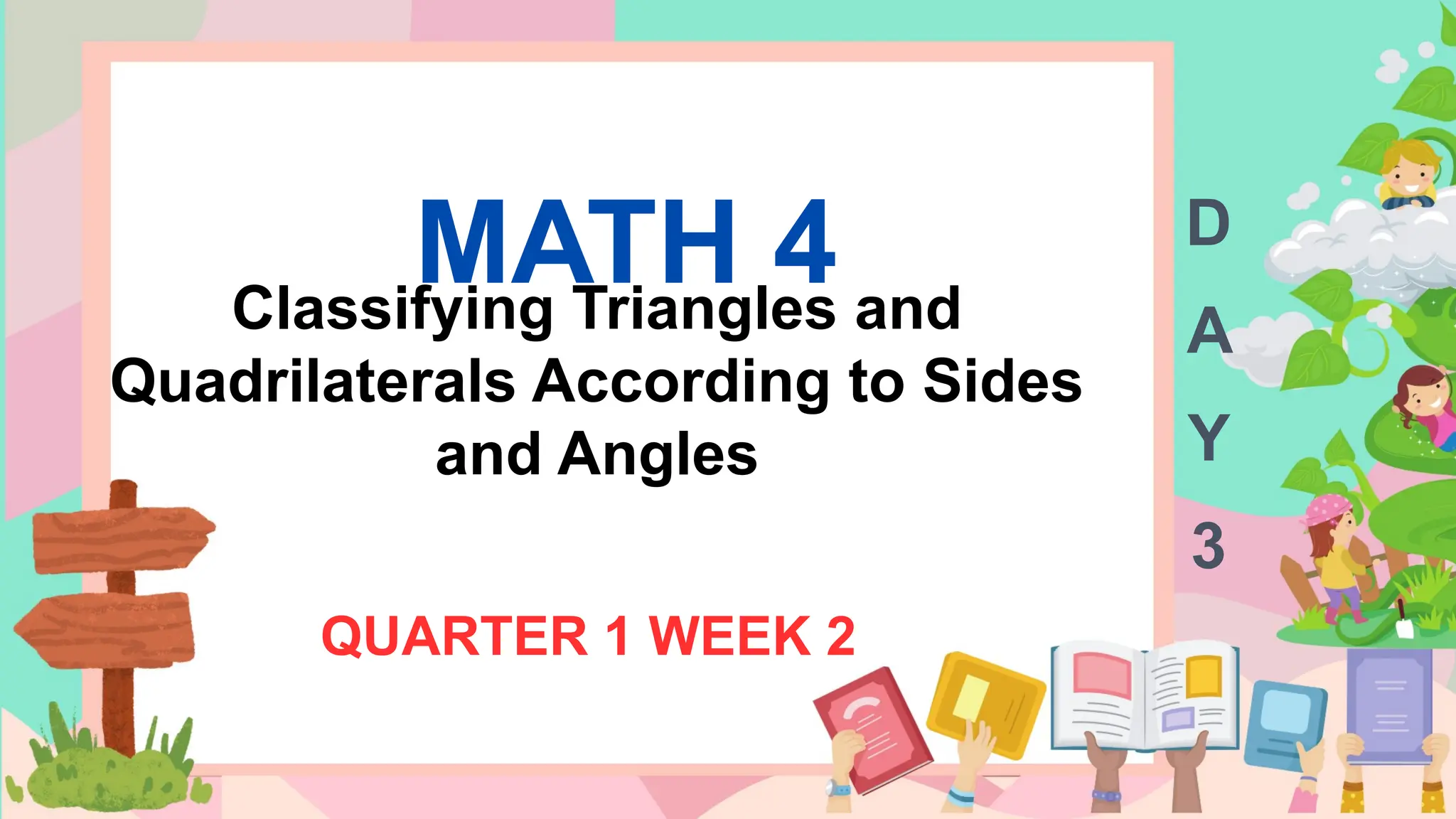 MATH 4
Classifying Triangles and
Quadrilaterals According to Sides
and Angles
QUARTER 1 WEEK 2
D
A
Y
3
 