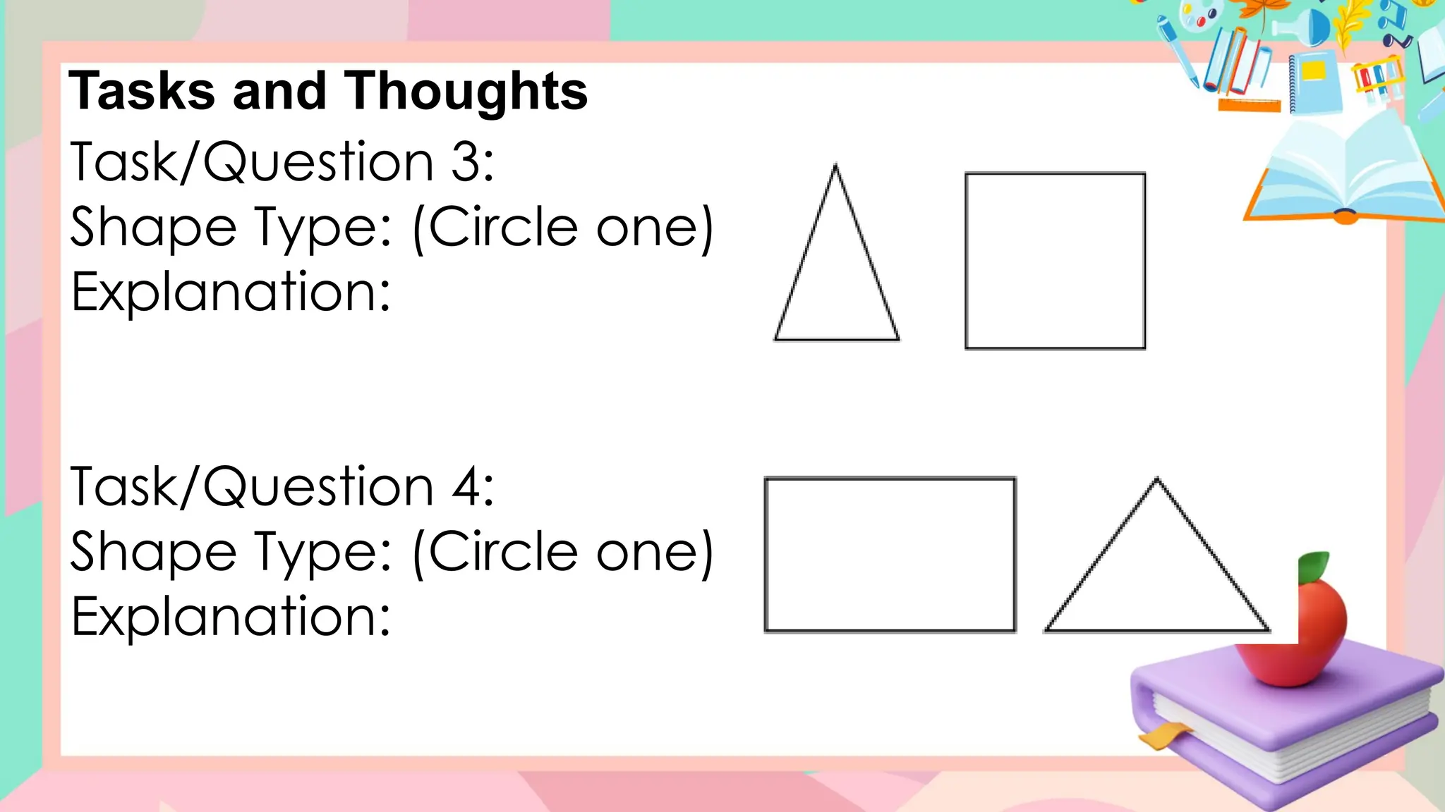 Tasks and Thoughts
Task/Question 3:
Shape Type: (Circle one)
Explanation:
Task/Question 4:
Shape Type: (Circle one)
Explanation:
 