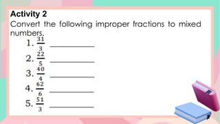 Activity 2
Convert the following improper fractions to mixed
numbers.
 