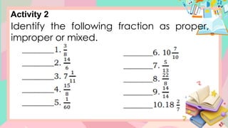 Activity 2
Identify the following fraction as proper,
improper or mixed.
 