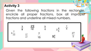 Activity 3
Given the following fractions in the rectangle,
encircle all proper fractions, box all improper
fractions and underline all mixed numbers.
 