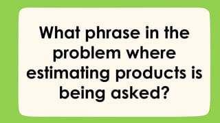 What phrase in the
problem where
estimating products is
being asked?
 