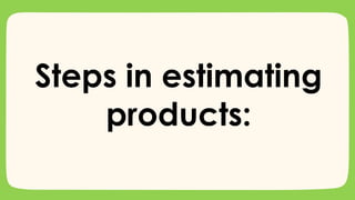 Steps in estimating
products:
 
