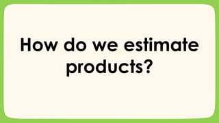 How do we estimate
products?
 