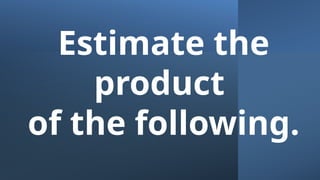 Estimate the
product
of the following.
 