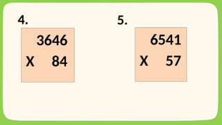 4. 5.
3646
X 84
6541
X 57
 