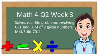 Math 4-Q2 Week 3
Solves real-life problems involving
GCF and LCM of 2 given numbers.
M4NS-IId-70.1
 