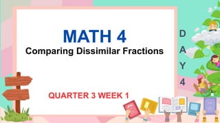 MATH 4
Comparing Dissimilar Fractions
QUARTER 3 WEEK 1
D
A
Y
4
 