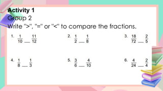 Activity 1
Group 2
Write ">", "=" or "<" to compare the fractions.
 