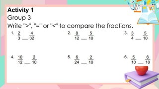 Activity 1
Group 3
Write ">", "=" or "<" to compare the fractions.
 