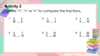 Activity 2
Write ">", "=" or "<" to compare the fractions.
 