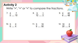 Activity 2
Write ">", "=" or "<" to compare the fractions.
 