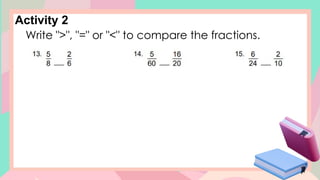 Activity 2
Write ">", "=" or "<" to compare the fractions.
 