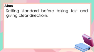 Aims
Setting standard before taking test and
giving clear directions
 