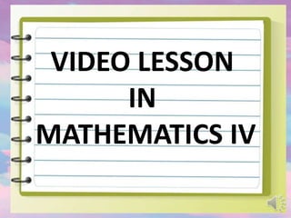 VIDEO LESSON
IN
MATHEMATICS IV
 