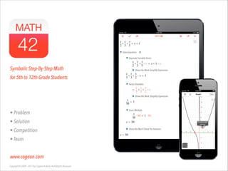 Symbolic Step-By-Step Math
for 5th to 12th Grade Students

!
!
!
• Problem
• Solution
• Competition
• Team

!
www.cogeon.com
Copyright © 2009 - 2013 by Cogeon • Berlin • All Rights Reserved

 