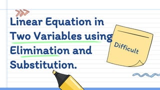 Linear Equation in
Two Variables using
Elimination and
Substitution.
 
