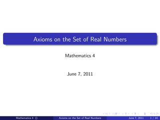 Axioms on the Set of Real Numbers

                          Mathematics 4


                            June 7, 2011




Mathematics 4 ()      Axioms on the Set of Real Numbers   June 7, 2011   1 / 14
 