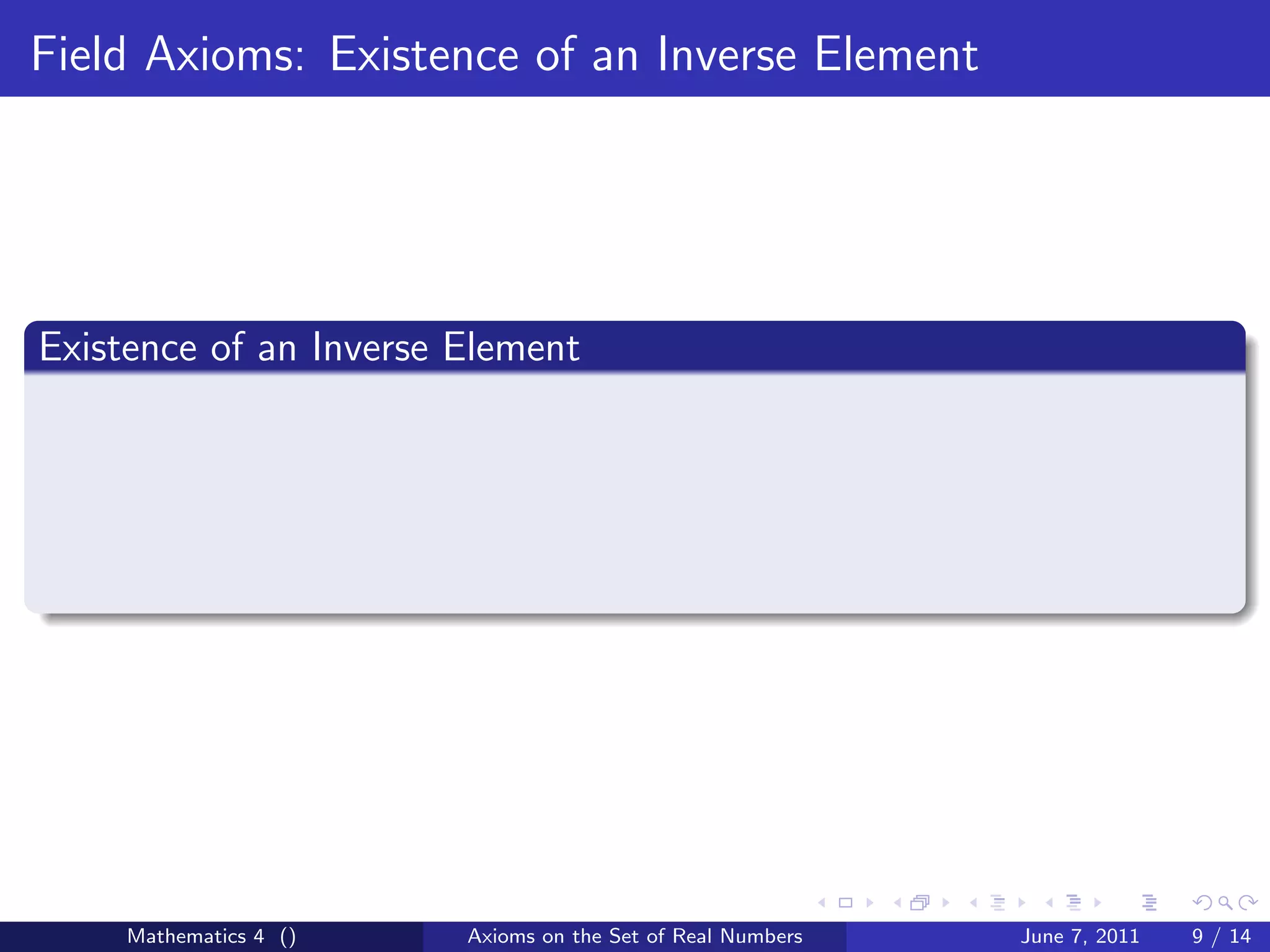 Field Axioms: Existence of an Inverse Element




Existence of an Inverse Element




     Mathematics 4 ()   Axioms on the Set of Real Numbers   June 7, 2011   9 / 14
 