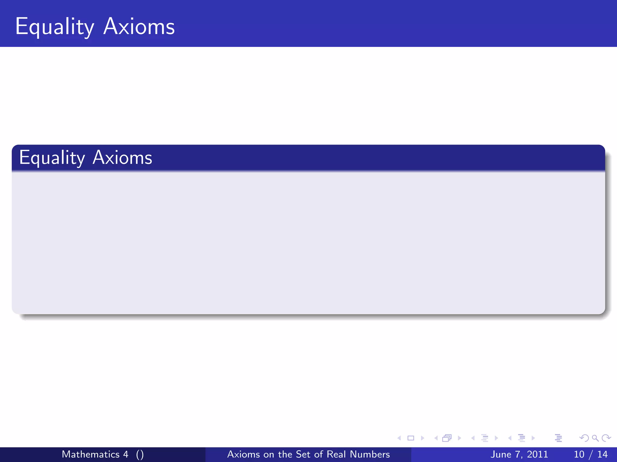 Equality Axioms




Equality Axioms




    Mathematics 4 ()   Axioms on the Set of Real Numbers   June 7, 2011   10 / 14
 