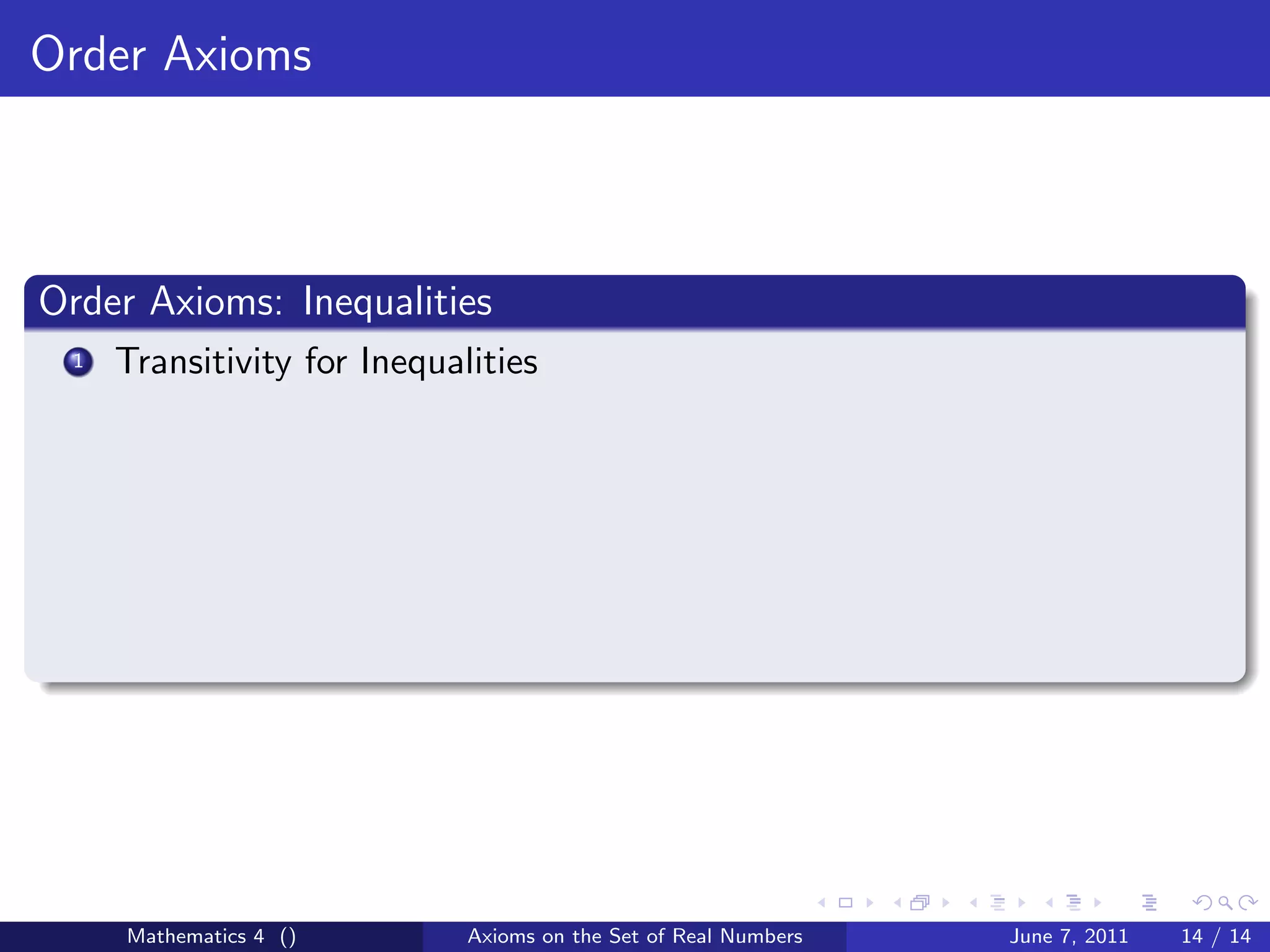 Order Axioms



Order Axioms: Inequalities
 1   Transitivity for Inequalities




     Mathematics 4 ()        Axioms on the Set of Real Numbers   June 7, 2011   14 / 14
 