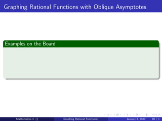 Graphing Rational Functions with Oblique Asymptotes




Examples on the Board




    Mathematics 4 ()    Graphing Rational Functions1   January 3, 2012   60 / 1
 
