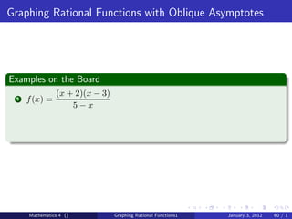 Graphing Rational Functions with Oblique Asymptotes




Examples on the Board
                (x + 2)(x − 3)
 1   f (x) =
                    5−x




     Mathematics 4 ()            Graphing Rational Functions1   January 3, 2012   60 / 1
 