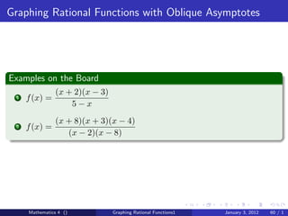 Graphing Rational Functions with Oblique Asymptotes




Examples on the Board
                (x + 2)(x − 3)
 1   f (x) =
                    5−x
                (x + 8)(x + 3)(x − 4)
 2   f (x) =
                   (x − 2)(x − 8)




     Mathematics 4 ()            Graphing Rational Functions1   January 3, 2012   60 / 1
 