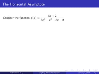 The Horizontal Asymptote

                                       5x + 2
Consider the function f (x) =
                                3x3   − x2 − 8x − 2




     Mathematics 4 ()       Graphing Rational Functions1   January 3, 2012   7/1
 