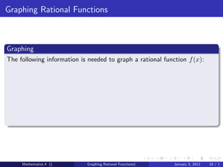 Graphing Rational Functions



Graphing
The following information is needed to graph a rational function f (x):




     Mathematics 4 ()       Graphing Rational Functions1    January 3, 2012   10 / 1
 