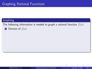 Graphing Rational Functions



Graphing
The following information is needed to graph a rational function f (x):
  1   Domain of f (x)




      Mathematics 4 ()      Graphing Rational Functions1    January 3, 2012   10 / 1
 