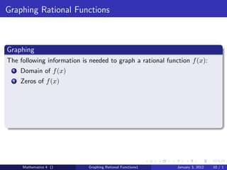 Graphing Rational Functions



Graphing
The following information is needed to graph a rational function f (x):
  1   Domain of f (x)
  2   Zeros of f (x)




      Mathematics 4 ()      Graphing Rational Functions1    January 3, 2012   10 / 1
 