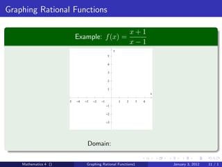Graphing Rational Functions

                                                                 x+1
                            Example: f (x) =
                                                                 x−1
                                                     y
                                                 5

                                                 4

                                                 3

                                                 2

                                                 1
                                                                          x

                       −5   −4   −3   −2   −1            1   2    3   4
                                                −1

                                                −2

                                                −3




                                  Domain:

    Mathematics 4 ()              Graphing Rational Functions1                January 3, 2012   11 / 1
 