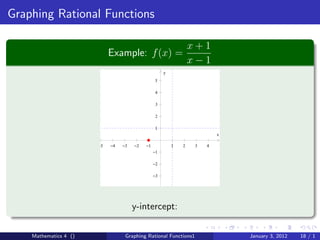 Graphing Rational Functions

                                                                 x+1
                            Example: f (x) =
                                                                 x−1
                                                     y
                                                 5

                                                 4

                                                 3

                                                 2

                                                 1
                                                                          x

                       −5   −4   −3   −2   −1            1   2    3   4
                                                −1

                                                −2

                                                −3




                                      y-intercept:

    Mathematics 4 ()              Graphing Rational Functions1                January 3, 2012   18 / 1
 