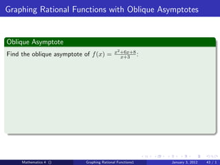 Graphing Rational Functions with Oblique Asymptotes


Oblique Asymptote
                                           x2 +6x+8
Find the oblique asymptote of f (x) =         x+3 :




     Mathematics 4 ()      Graphing Rational Functions1   January 3, 2012   43 / 1
 