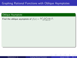 Graphing Rational Functions with Oblique Asymptotes


Oblique Asymptote
                                           3x3 −2x2 +4x−3
Find the oblique asymptote of f (x) =         x2 +3x+3
                                                          :




     Mathematics 4 ()      Graphing Rational Functions1       January 3, 2012   45 / 1
 