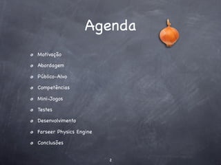 Agenda
Motivação

Abordagem

Público-Alvo

Competências

Mini-Jogos

Testes

Desenvolvimento

Farseer Physics Engine

Conclusões


                         2
 