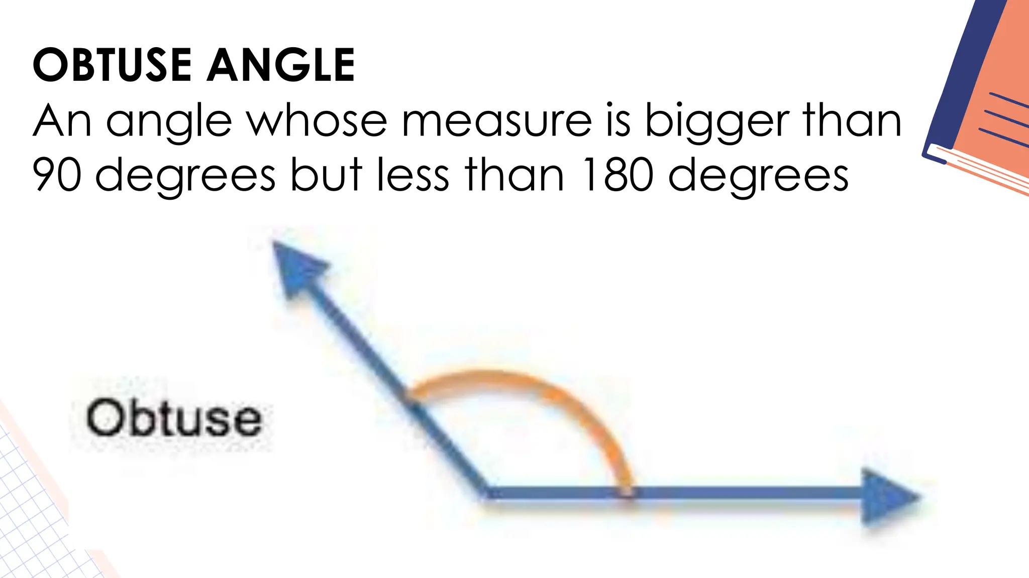 OBTUSE ANGLE
An angle whose measure is bigger than
90 degrees but less than 180 degrees
 