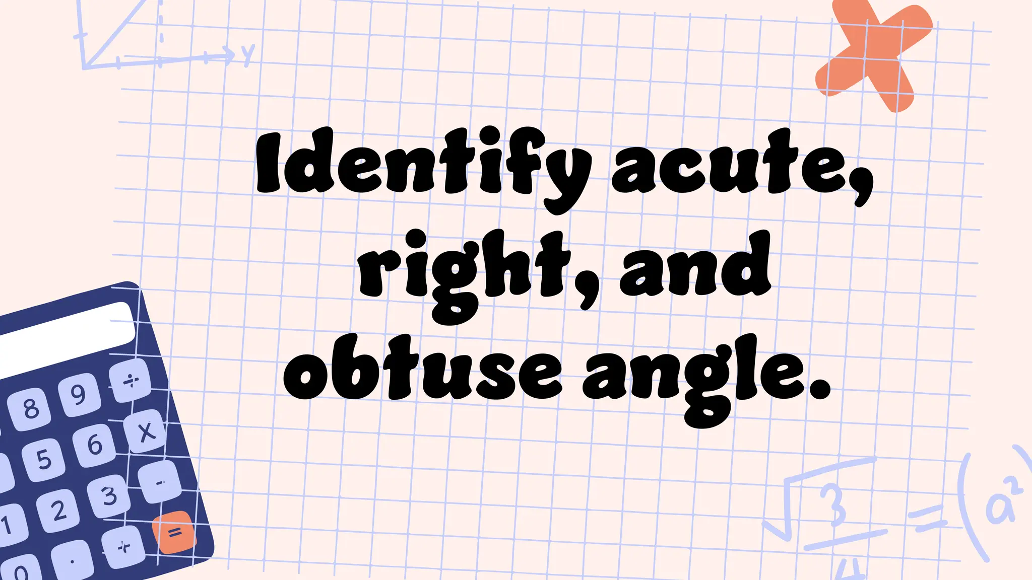 Identify acute,
right, and
obtuse angle.
 