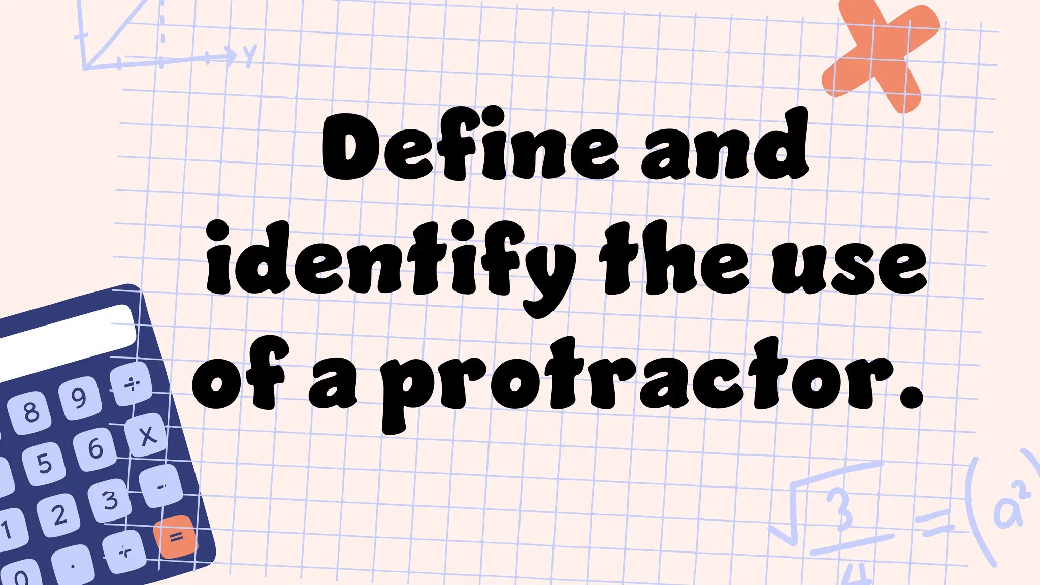 Define and
identify the use
of a protractor.
 