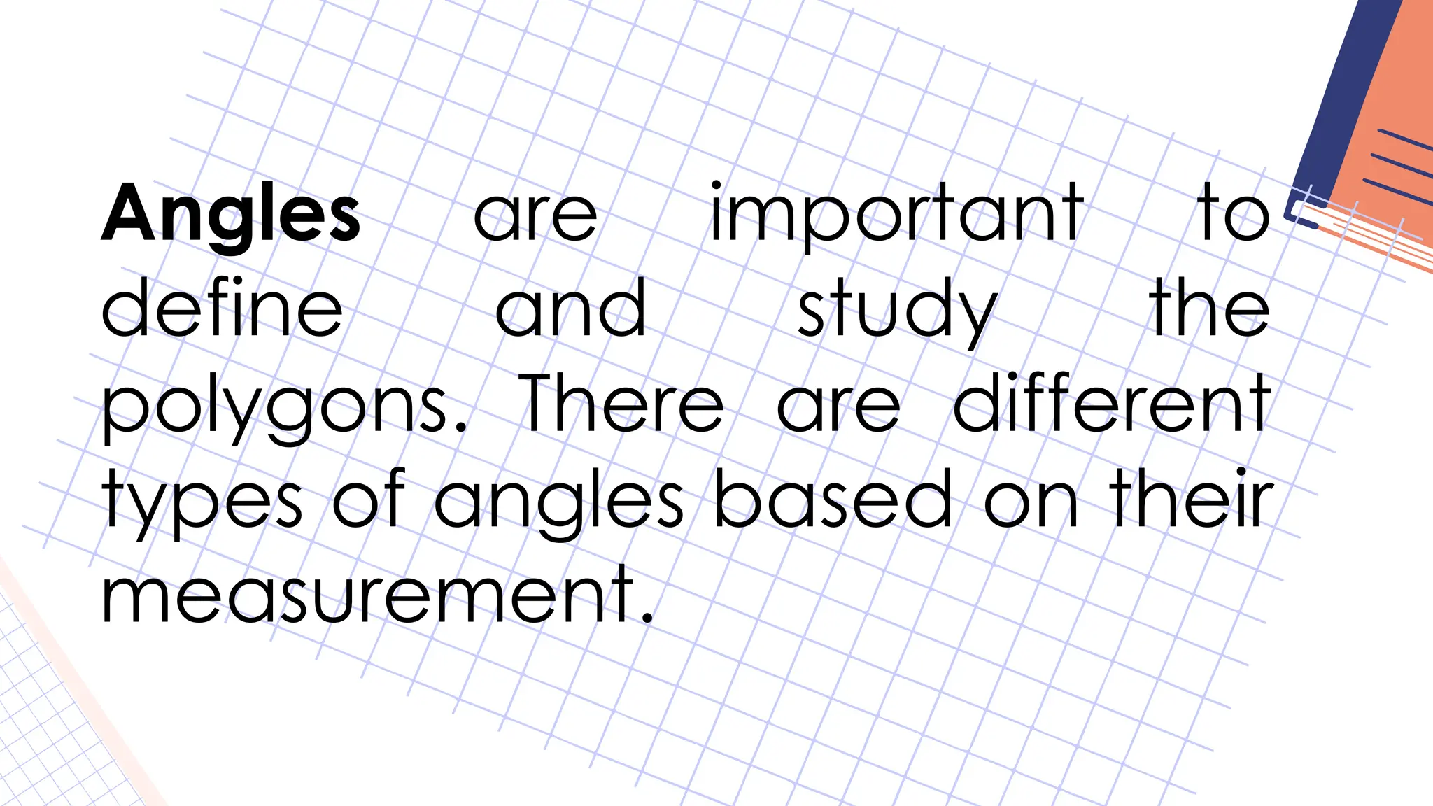 Angles are important to
define and study the
polygons. There are different
types of angles based on their
measurement.
 