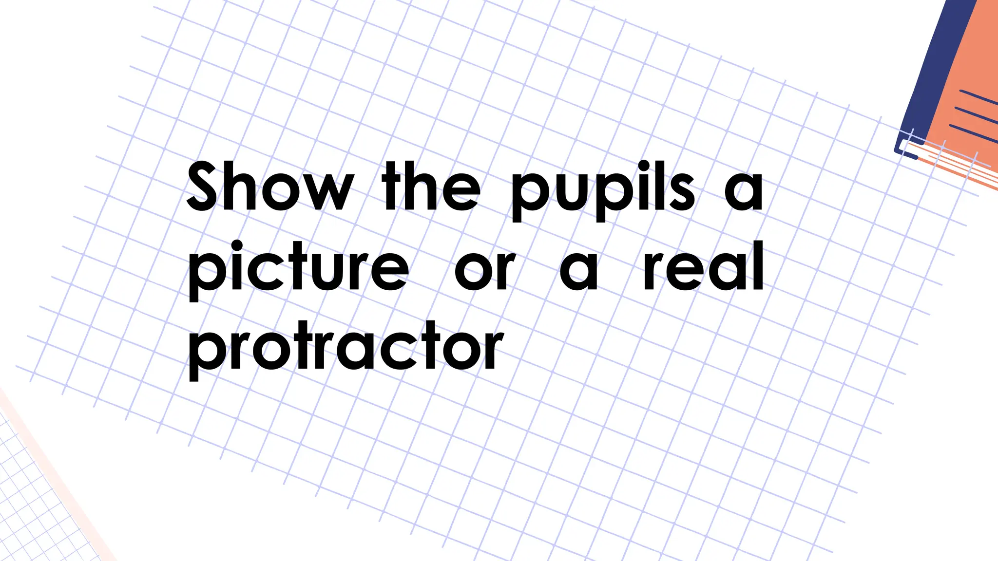 Show the pupils a
picture or a real
protractor
 