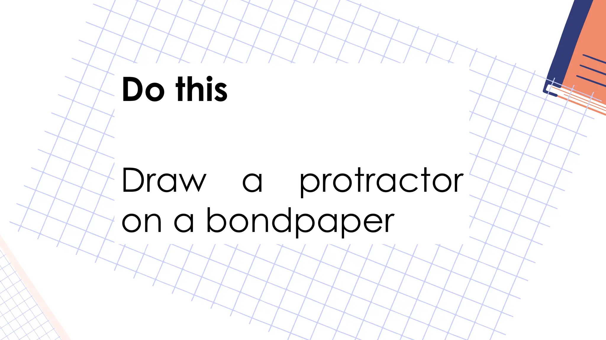 Do this
Draw a protractor
on a bondpaper
 