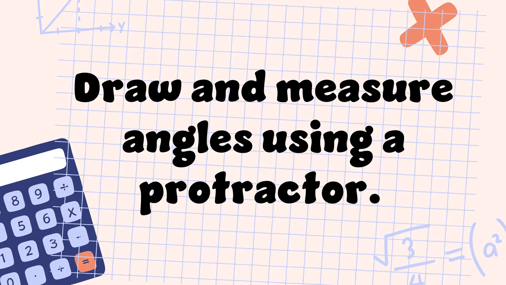 Draw and measure
angles using a
protractor.
 