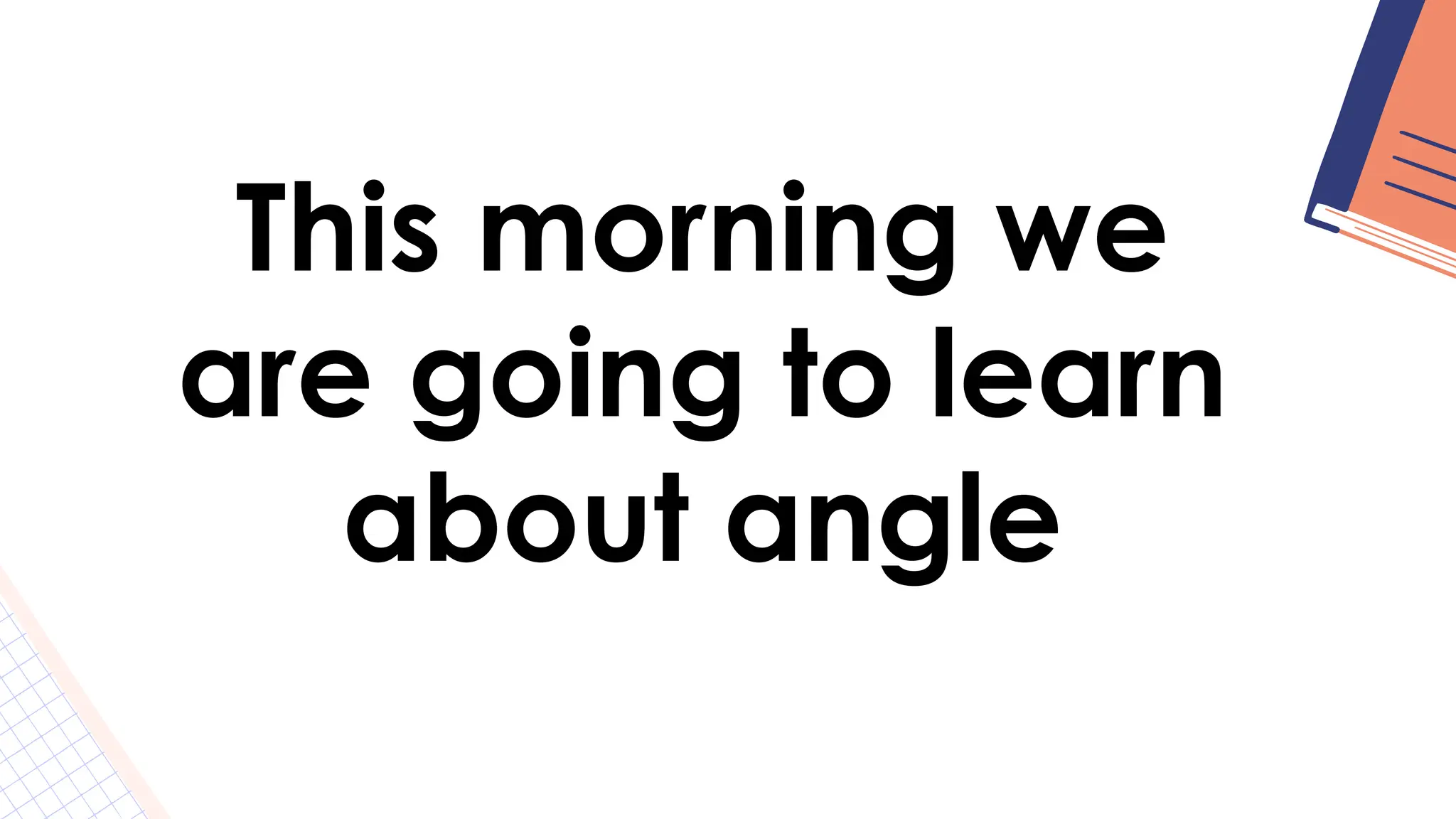 This morning we
are going to learn
about angle
 