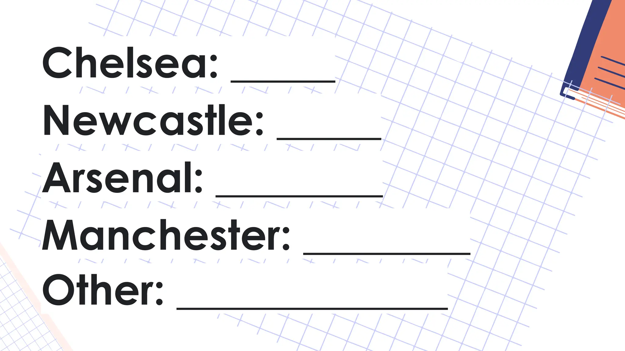 Chelsea: _____
Newcastle: _____
Arsenal: ________
Manchester: ________
Other: _____________
 