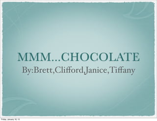 MMM...CHOCOLATE
                         By:Brett,Cliﬀord,Janice,Tiﬀany




Friday, January 18, 13
 