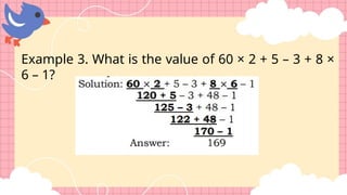 Example 3. What is the value of 60 × 2 + 5 – 3 + 8 ×
6 – 1?
 