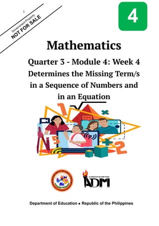 1
Mathematics
Quarter 3 - Module 4: Week 4
Determines the Missing Term/s
in a Sequence of Numbers and
in an Equation
Department of Education Republic of the Philippines
4
 